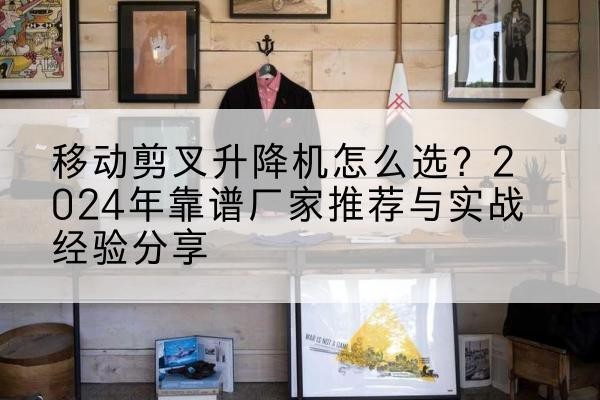 宾阳升降平台厂家推荐-移动剪叉升降机怎么选？2024年靠谱厂家推荐与实战经验分享