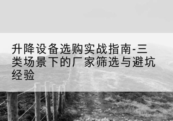 宾阳移动式升降机厂家推荐-升降设备选购实战指南-三类场景下的厂家筛选与避坑经验