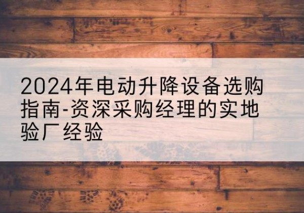 宾阳电动剪叉升降平台厂家-2024年电动升降设备选购指南-资深采购经理的实地验厂经验