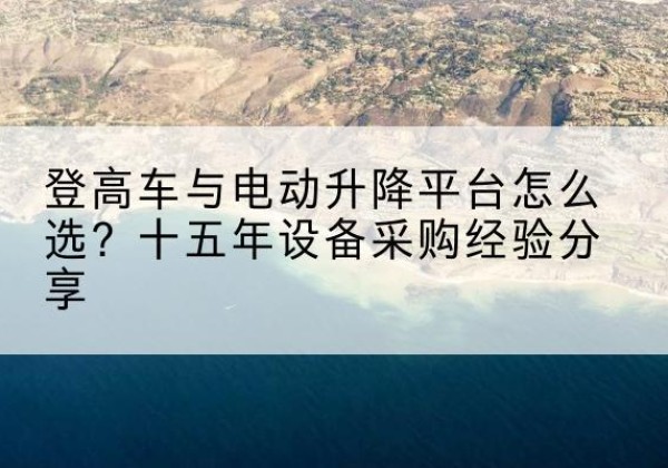 宾阳登高车厂家厂家-登高车与电动升降平台怎么选？十五年设备采购经验分享