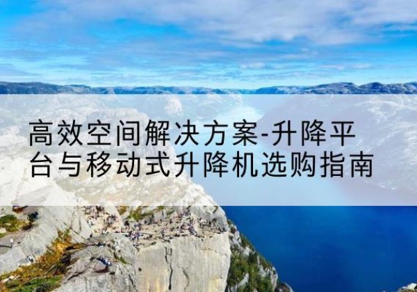 宾阳升降平台厂家-*空间解决方案-升降平台与移动式升降机选购指南
