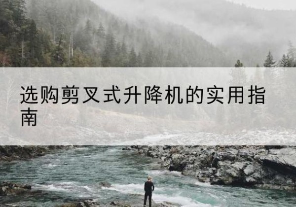 宾阳剪叉式升降机怎么选-选购剪叉式升降机的实用指南